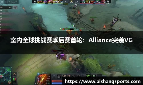 室内全球挑战赛季后赛首轮：Alliance突袭VG