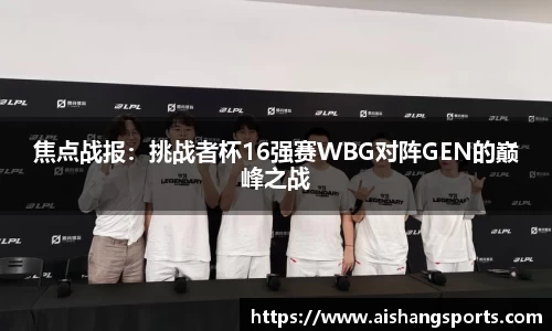 焦点战报：挑战者杯16强赛WBG对阵GEN的巅峰之战